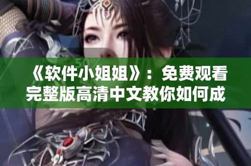 《軟件小姐姐》：免費觀看完整版高清中文教你如何成為電腦達人