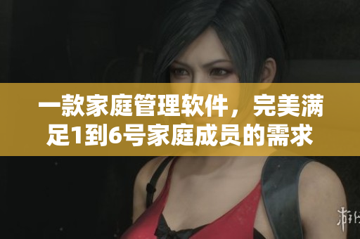 一款家庭管理軟件，完美滿足1到6號家庭成員的需求