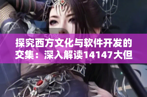 探究西方文化與軟件開(kāi)發(fā)的交集：深入解讀14147大但人文藝術(shù)