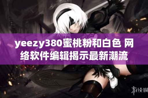 yeezy380蜜桃粉和白色 網絡軟件編輯揭示最新潮流