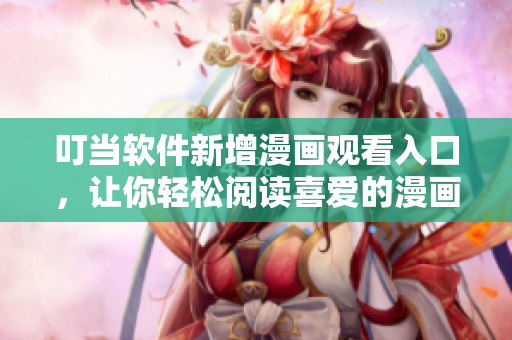 叮當軟件新增漫畫觀看入口，讓你輕松閱讀喜愛的漫畫！
