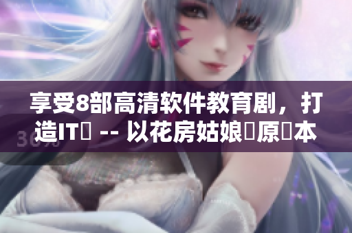 享受8部高清軟件教育劇，打造IT夢 -- 以花房姑娘為原藍本