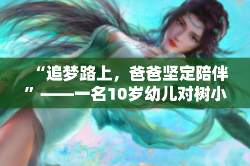 “追夢路上，爸爸堅定陪伴”——一名10歲幼兒對樹小學(xué)的反思