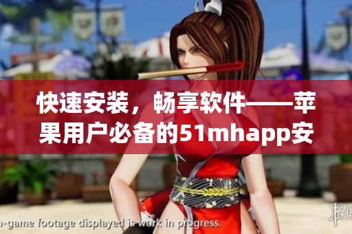 快速安裝，暢享軟件――蘋果用戶必備的51mhapp安裝包