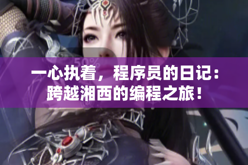 一心執(zhí)著，程序員的日記：跨越湘西的編程之旅！