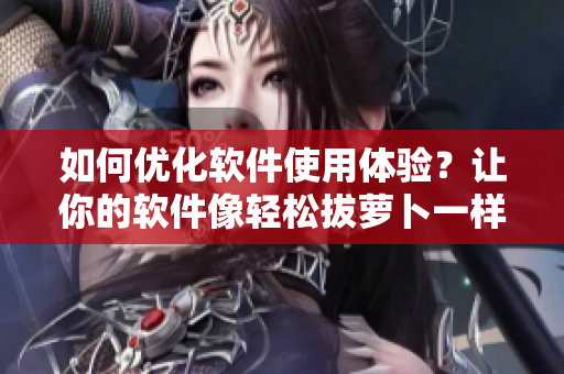 如何優(yōu)化軟件使用體驗(yàn)？讓你的軟件像輕松拔蘿卜一樣順暢！