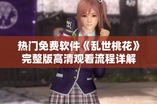 熱門免費(fèi)軟件《亂世桃花》完整版高清觀看流程詳解