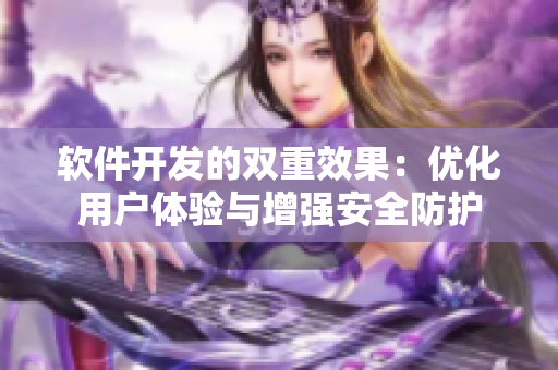 軟件開發(fā)的雙重效果：優(yōu)化用戶體驗與增強安全防護