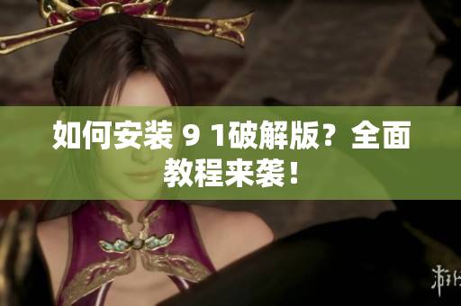 如何安裝 9 1破解版？全面教程來襲！
