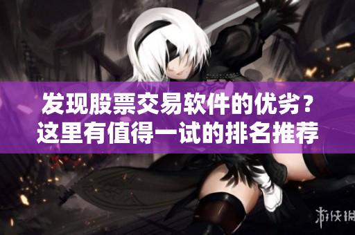發(fā)現(xiàn)股票交易軟件的優(yōu)劣？這里有值得一試的排名推薦