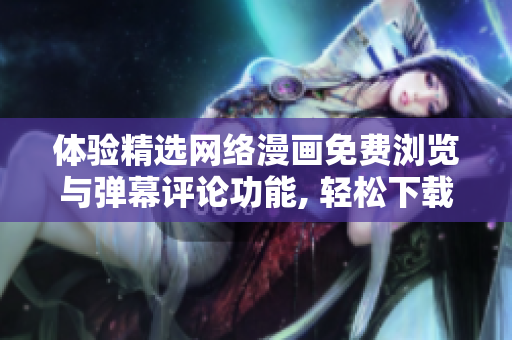 體驗(yàn)精選網(wǎng)絡(luò)漫畫免費(fèi)瀏覽與彈幕評(píng)論功能, 輕松下載軟件愉悅閱讀。