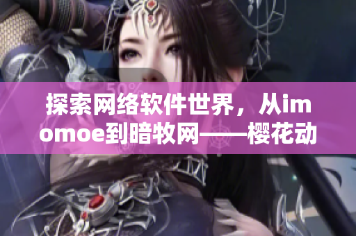 探索網(wǎng)絡(luò)軟件世界，從imomoe到暗牧網(wǎng)——櫻花動(dòng)漫官網(wǎng)的奧秘