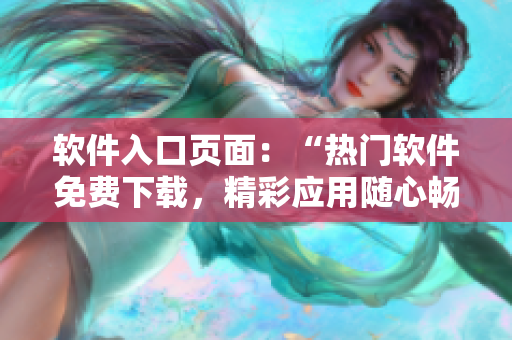 軟件入口頁面：“熱門軟件免費下載，精彩應用隨心暢享”