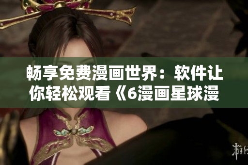 暢享免費漫畫世界：軟件讓你輕松觀看《6漫畫星球漫畫》！