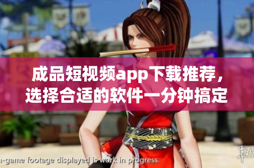 成品短視頻app下載推薦，選擇合適的軟件一分鐘搞定！