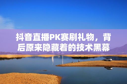 抖音直播PK賽刷禮物，背后原來隱藏著的技術黑幕