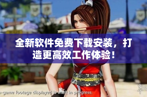 全新軟件免費下載安裝，打造更高效工作體驗！