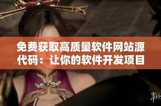 免費(fèi)獲取高質(zhì)量軟件網(wǎng)站源代碼：讓你的軟件開發(fā)項目起飛