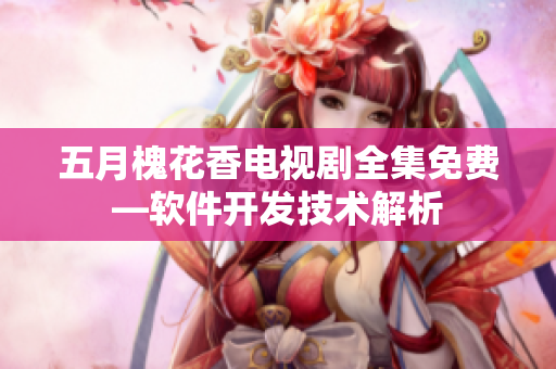 五月槐花香電視劇全集免費—軟件開發(fā)技術(shù)解析