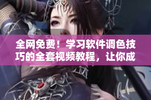全網(wǎng)免費！學(xué)習(xí)軟件調(diào)色技巧的全套視頻教程，讓你成為專業(yè)級編輯