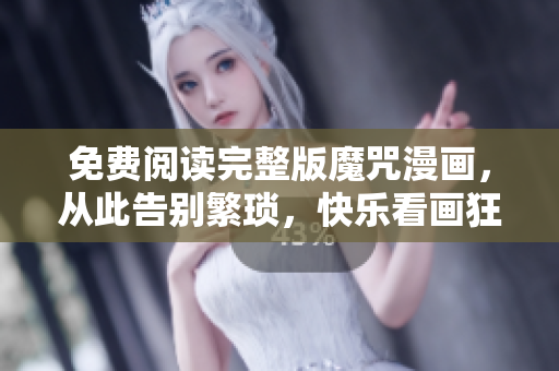 免費(fèi)閱讀完整版魔咒漫畫，從此告別繁瑣，快樂看畫狂歡，軟件助你無憂！