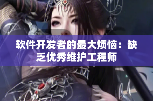 軟件開發(fā)者的最大煩惱：缺乏優(yōu)秀維護工程師