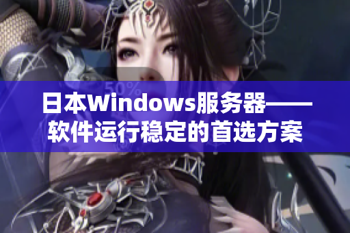 日本W(wǎng)indows服務(wù)器——軟件運行穩(wěn)定的首選方案