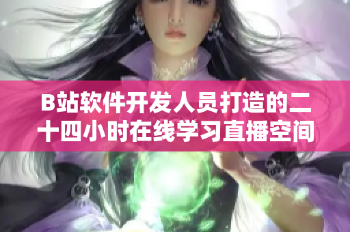 B站軟件開發(fā)人員打造的二十四小時(shí)在線學(xué)習(xí)直播空間
