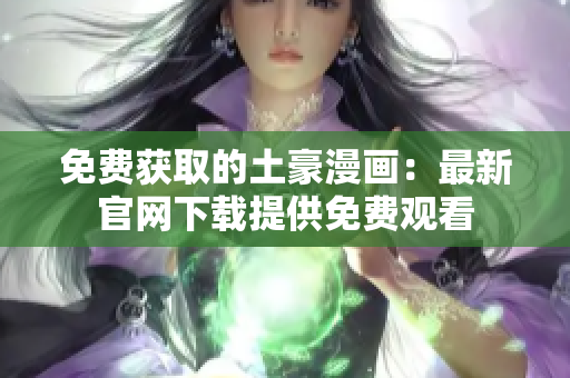 免費(fèi)獲取的土豪漫畫：最新官網(wǎng)下載提供免費(fèi)觀看