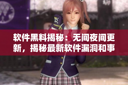 軟件黑料揭秘：無間夜間更新，揭秘最新軟件漏洞和事件