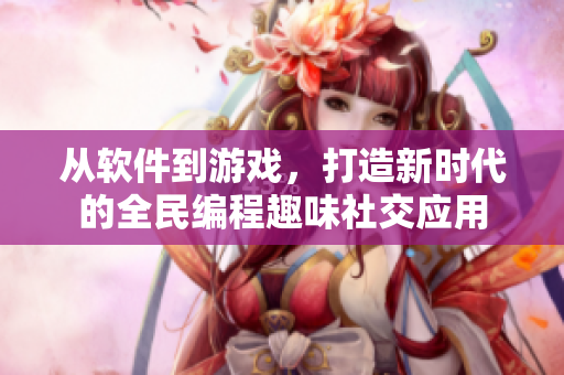 從軟件到游戲，打造新時代的全民編程趣味社交應(yīng)用