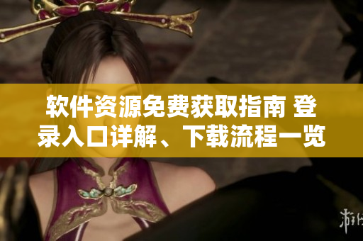 軟件資源免費(fèi)獲取指南 登錄入口詳解、下載流程一覽