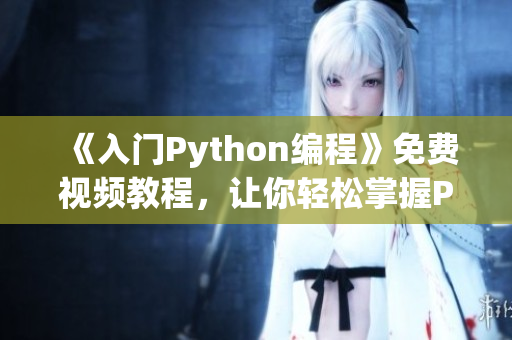 《入門Python編程》免費視頻教程，讓你輕松掌握Python技能