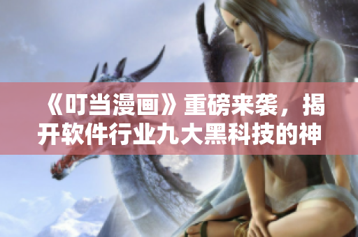 《叮當(dāng)漫畫(huà)》重磅來(lái)襲，揭開(kāi)軟件行業(yè)九大黑科技的神秘面紗！
