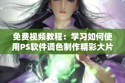 免費(fèi)視頻教程：學(xué)習(xí)如何使用PS軟件調(diào)色制作精彩大片