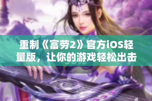 重制《富勞2》官方iOS輕量版，讓你的游戲輕松出擊