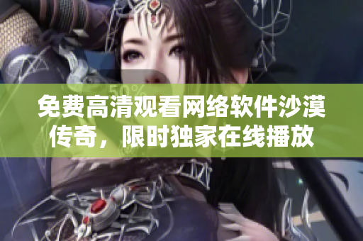 免費(fèi)高清觀看網(wǎng)絡(luò)軟件沙漠傳奇，限時(shí)獨(dú)家在線播放