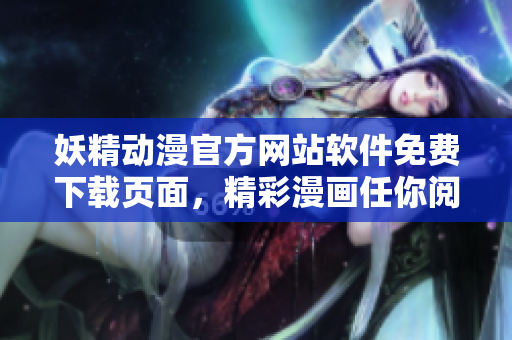 妖精動(dòng)漫官方網(wǎng)站軟件免費(fèi)下載頁面，精彩漫畫任你閱讀