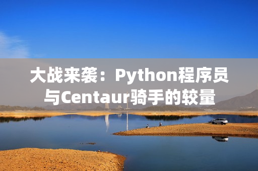 大戰(zhàn)來襲：Python程序員與Centaur騎手的較量