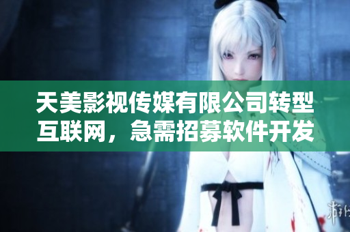 天美影視傳媒有限公司轉(zhuǎn)型互聯(lián)網(wǎng)，急需招募軟件開(kāi)發(fā)人員