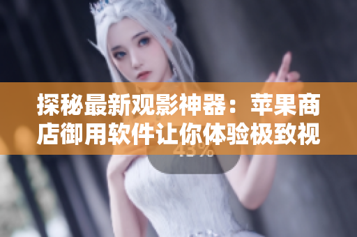 探秘最新觀影神器：蘋果商店御用軟件讓你體驗極致視聽享受
