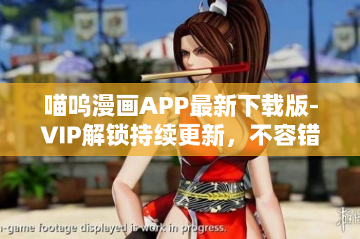喵嗚漫畫(huà)APP最新下載版-VIP解鎖持續(xù)更新，不容錯(cuò)過(guò)！