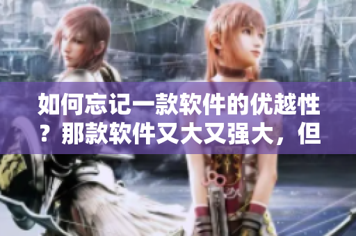 如何忘記一款軟件的優(yōu)越性？那款軟件又大又強(qiáng)大，但我需要擺脫它！