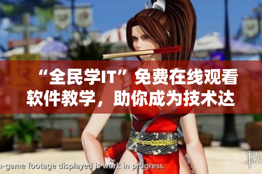 “全民學(xué)IT”免費在線觀看軟件教學(xué)，助你成為技術(shù)達(dá)人