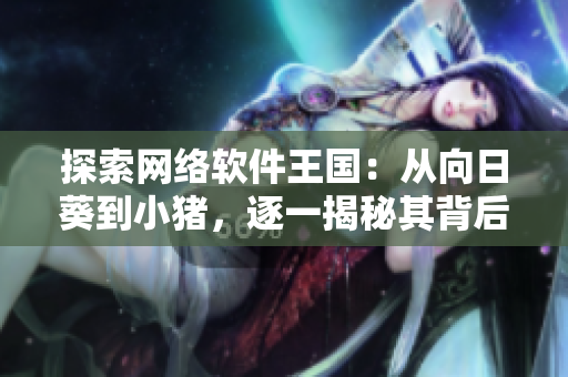 探索網(wǎng)絡(luò)軟件王國(guó)：從向日葵到小豬，逐一揭秘其背后的技術(shù)