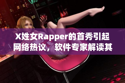 X姓女Rapper的首秀引起網(wǎng)絡(luò)熱議，軟件專家解讀其音樂背后的技術(shù)奧秘
