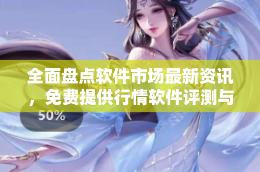 全面盤點(diǎn)軟件市場最新資訊，免費(fèi)提供行情軟件評測與推薦