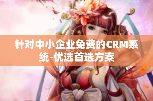 針對中小企業(yè)免費(fèi)的CRM系統(tǒng)-優(yōu)選首選方案