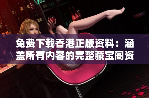 免費(fèi)下載香港正版資料：涵蓋所有內(nèi)容的完整藏寶閣資料！