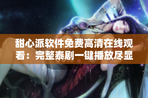甜心派軟件免費高清在線觀看：完整泰劇一鍵播放盡顯精彩